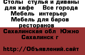 Столы, стулья и диваны для кафе. - Все города Мебель, интерьер » Мебель для баров, ресторанов   . Сахалинская обл.,Южно-Сахалинск г.